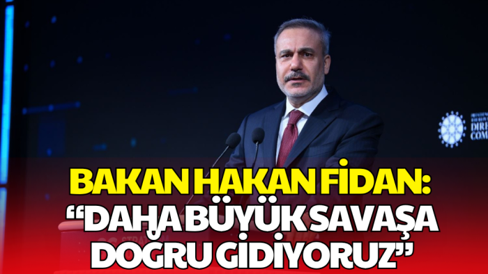 Dışişleri Bakanı Hakan Fidan: Daha Büyük Savaşa Doğru Gidiyoruz